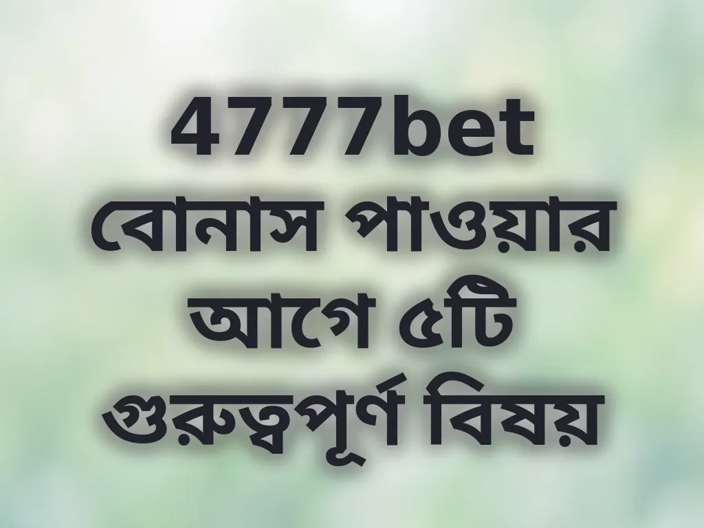 4777bet বোনাস পাওয়ার আগে ৫টি গুরুত্বপূর্ণ বিষয়