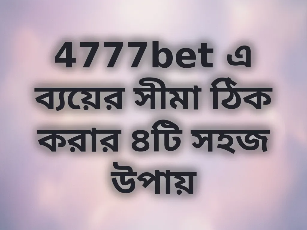 4777bet এ ব্যয়ের সীমা ঠিক করার ৪টি সহজ উপায়