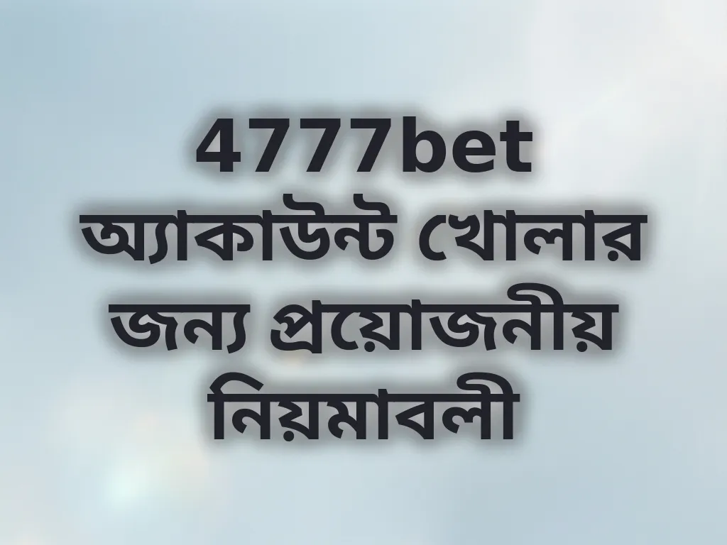 4777bet অ্যাকাউন্ট খোলার জন্য প্রয়োজনীয় নিয়মাবলী