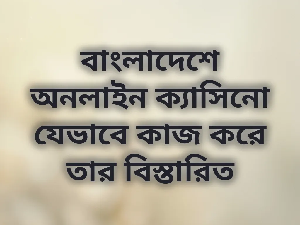 বাংলাদেশে অনলাইন ক্যাসিনো যেভাবে কাজ করে তার বিস্তারিত