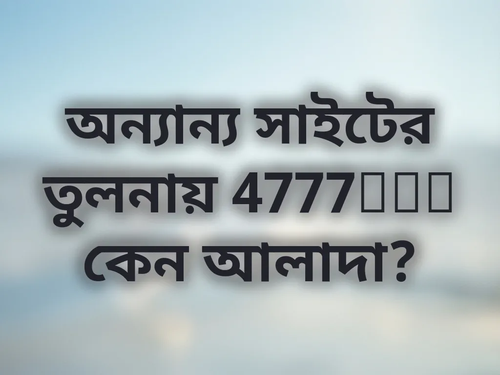 অন্যান্য সাইটের তুলনায় 4777bet কেন আলাদা?