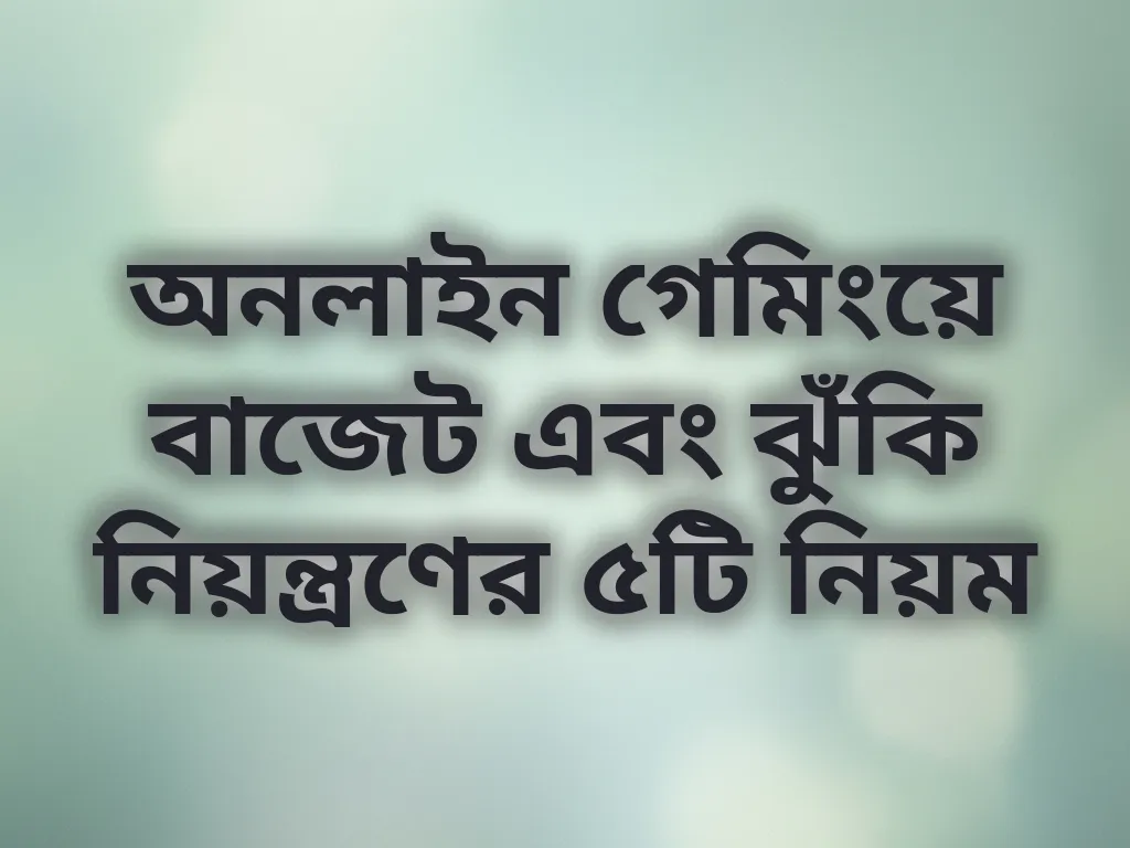 অনলাইন গেমিংয়ে বাজেট এবং ঝুঁকি নিয়ন্ত্রণের ৫টি নিয়ম